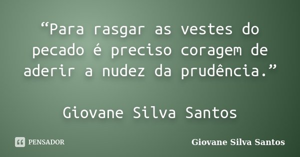 “Para rasgar as vestes do pecado é preciso coragem de aderir a nudez da prudência.” Giovane Silva Santos... Frase de Giovane Silva Santos.