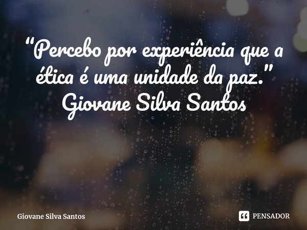 ⁠“Percebo por experiência que a ética é uma unidade da paz.” Giovane Silva Santos... Frase de Giovane Silva Santos.
