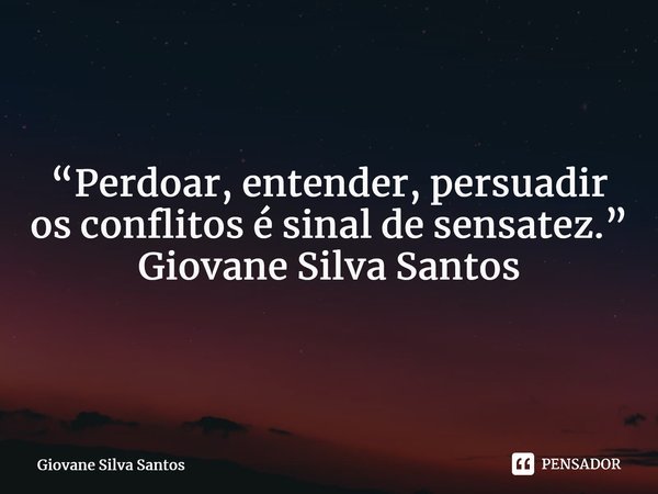 ⁠ “Perdoar, entender, persuadir os conflitos é sinal de sensatez.” Giovane Silva Santos... Frase de Giovane Silva Santos.