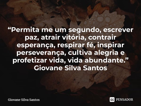 ⁠“Permita me um segundo, escrever paz, atrair vitória, contrair esperança, respirar fé, inspirar perseverança, cultiva alegria e profetizar vida, vida abundante... Frase de Giovane Silva Santos.