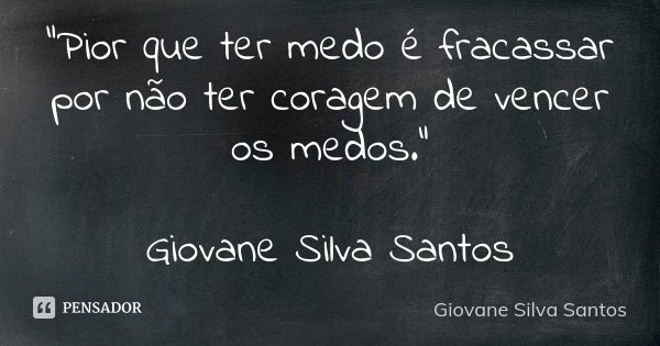 “Pior que ter medo é fracassar por não ter coragem de vencer os medos.” Giovane Silva Santos... Frase de Giovane Silva Santos.