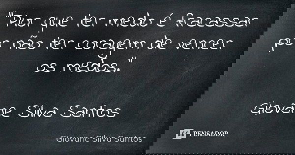 “Pior que ter medo é fracassar por não ter coragem de vencer os medos.” Giovane Silva Santos... Frase de Giovane Silva Santos.