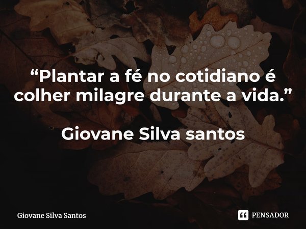 ⁠“Plantar a fé no cotidiano é colher milagre durante a vida.” Giovane Silva santos... Frase de Giovane Silva Santos.