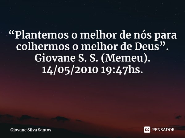 ⁠“Plantemos o melhor de nós para colhermos o melhor de Deus”. Giovane S. S. (Memeu). 14/05/2010 19:47hs.... Frase de Giovane Silva Santos.
