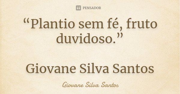 “Plantio sem fé, fruto duvidoso.” Giovane Silva Santos... Frase de Giovane Silva Santos.