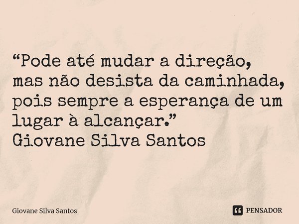 ⁠“Pode até mudar a direção, mas não desista da caminhada, pois sempre a esperança de um lugar à alcançar.” Giovane Silva Santos... Frase de Giovane Silva Santos.