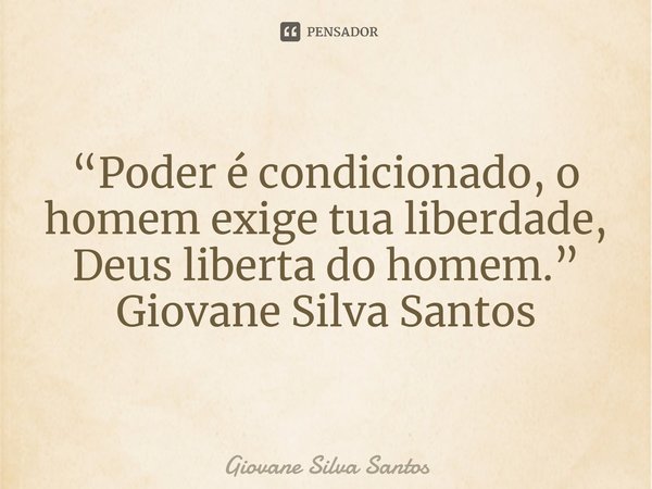 ⁠“Poder é condicionado, o homem exige tua liberdade, Deus liberta do homem.” Giovane Silva Santos... Frase de Giovane Silva Santos.