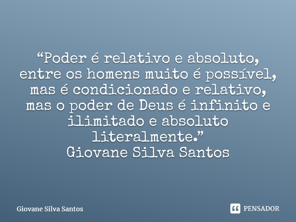 ⁠“Poder é relativo e absoluto, entre os homens muito é possível, mas é condicionado e relativo, mas o poder de Deus é infinito e ilimitado e absoluto literalmen... Frase de Giovane Silva Santos.