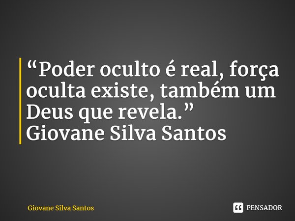 ⁠“Poder oculto é real, força oculta existe, também um Deus que revela.” Giovane Silva Santos... Frase de Giovane Silva Santos.
