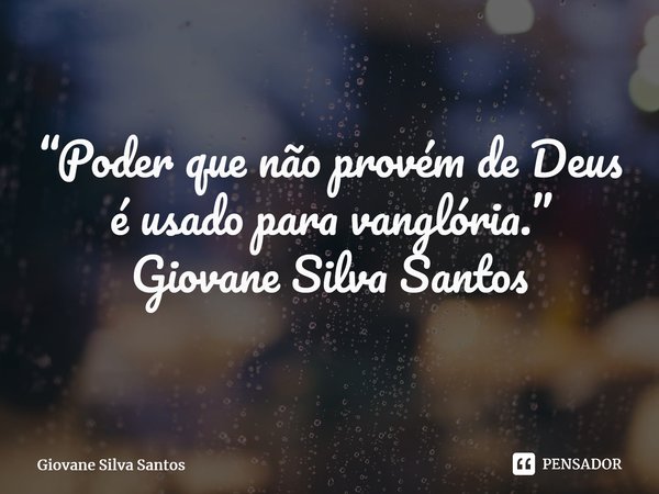 ⁠“Poder que não provém de Deus é usado para vanglória.” Giovane Silva Santos... Frase de Giovane Silva Santos.