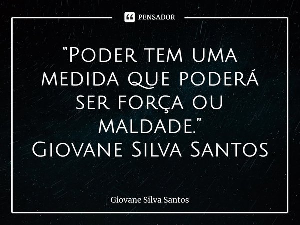 ⁠“Poder tem uma medida que poderá ser força ou maldade.” Giovane Silva Santos... Frase de Giovane Silva Santos.