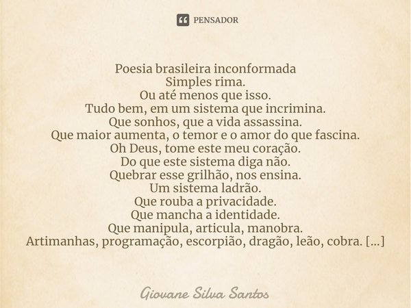 ⁠Poesia brasileira inconformada Simples rima. Ou até menos que isso. Tudo bem, em um sistema que incrimina. Que sonhos, que a vida assassina. Que maior aumenta,... Frase de Giovane Silva Santos.