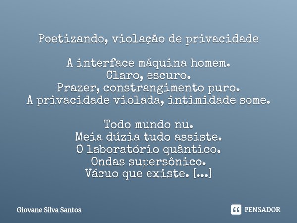 ⁠Poetizando, violação de privacidade A interface máquina homem.
Claro, escuro.
Prazer, constrangimento puro.
A privacidade violada, intimidade some. Todo mundo ... Frase de Giovane Silva Santos.