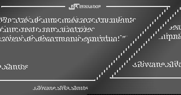 “Por trás de uma máscara truculenta está um rosto com cicatrizes implacáveis de desarmonia espiritual.” Giovane Silva Santos... Frase de Giovane Silva Santos.
