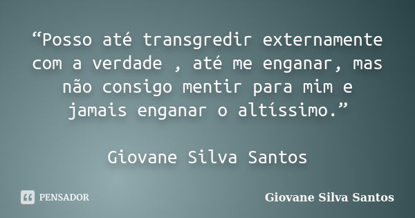 “Posso até transgredir externamente com a verdade , até me enganar, mas não consigo mentir para mim e jamais enganar o altíssimo.” Giovane Silva Santos... Frase de Giovane Silva Santos.