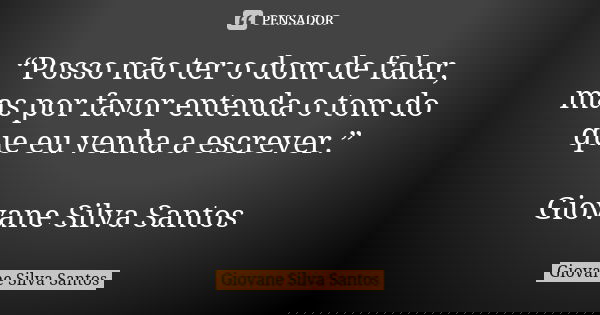 “Posso não ter o dom de falar, mas por favor entenda o tom do que eu venha a escrever.” Giovane Silva Santos... Frase de Giovane Silva Santos.