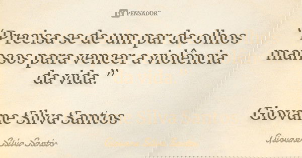 “Precisa se de um par de olhos mansos para vencer a violência da vida.” Giovane Silva Santos... Frase de Giovane Silva Santos.