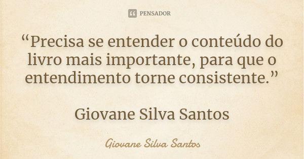 “Precisa se entender o conteúdo do livro mais importante, para que o entendimento torne consistente.” Giovane Silva Santos... Frase de Giovane Silva Santos.