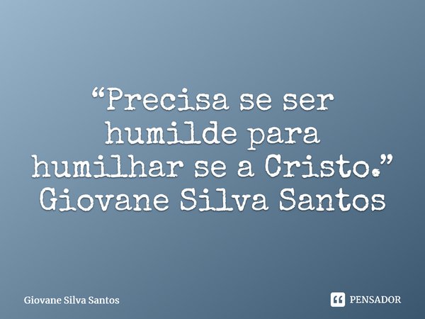 ⁠“Precisa se ser humilde para humilhar se a Cristo.” Giovane Silva Santos... Frase de Giovane Silva Santos.