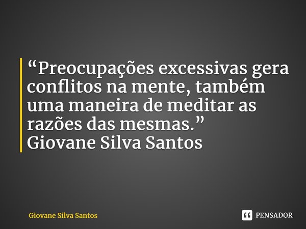 ⁠“Preocupações excessivas gera conflitos na mente, também uma maneira de meditar as razões das mesmas.” Giovane Silva Santos... Frase de Giovane Silva Santos.