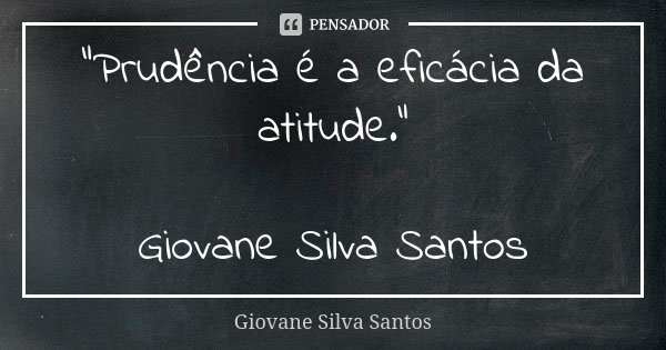 “Prudência é a eficácia da atitude.” Giovane Silva Santos... Frase de Giovane Silva Santos.