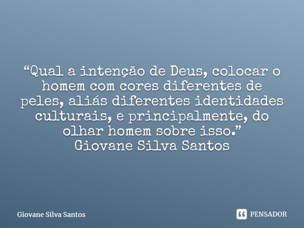 ⁠ “Qual a intenção de Deus, colocar o homem com cores diferentes de peles, aliás diferentes identidades culturais, e principalmente, do olhar homem sobre isso.”... Frase de Giovane Silva Santos.