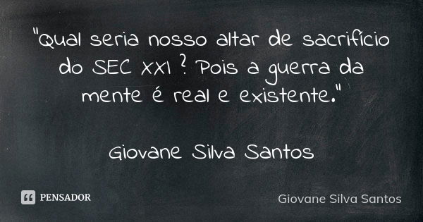 “Qual seria nosso altar de sacrifício do SEC XXI ? Pois a guerra da mente é real e existente.” Giovane Silva Santos... Frase de Giovane Silva Santos.