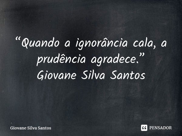 ⁠“Quando a ignorância cala, a prudência agradece.” Giovane Silva Santos... Frase de Giovane Silva Santos.
