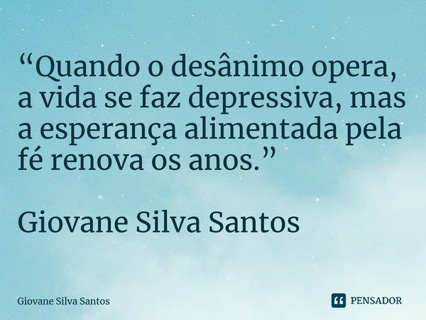 ⁠“Quando o desânimo opera, a vida se faz depressiva, mas a esperança alimentada pela fé renova os anos.” Giovane Silva Santos... Frase de Giovane Silva Santos.