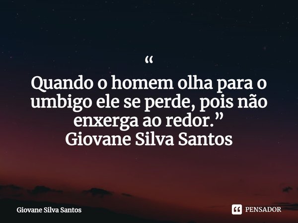 ⁠“
Quando o homem olha para o umbigo ele se perde, pois não enxerga ao redor.”
Giovane Silva Santos... Frase de Giovane Silva Santos.