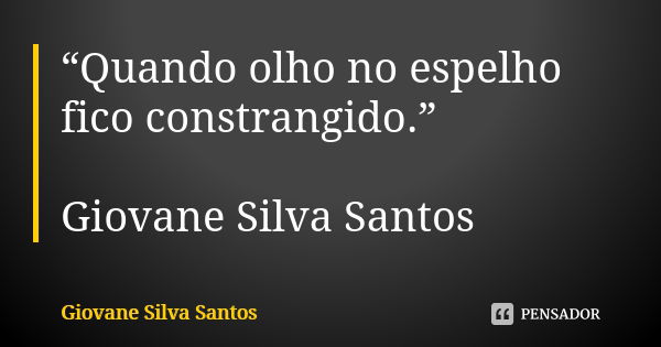 “Quando olho no espelho fico constrangido.” Giovane Silva Santos... Frase de Giovane Silva Santos.