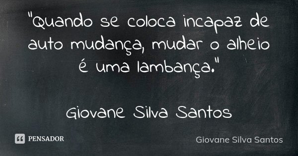 “Quando se coloca incapaz de auto mudança, mudar o alheio é uma lambança.” Giovane Silva Santos... Frase de Giovane Silva Santos.