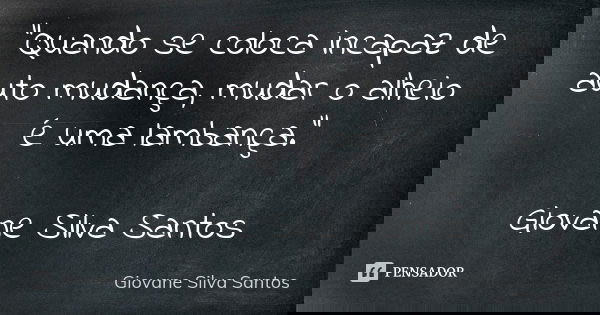 “Quando se coloca incapaz de auto mudança, mudar o alheio é uma lambança.” Giovane Silva Santos... Frase de Giovane Silva Santos.