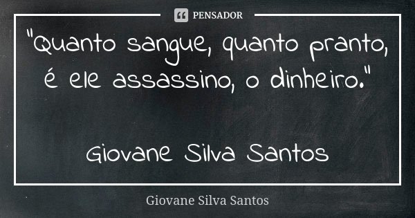 “Quanto sangue, quanto pranto, é ele assassino, o dinheiro.” Giovane Silva Santos... Frase de Giovane Silva Santos.