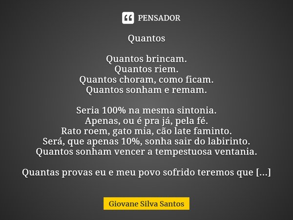 ⁠Quantos Quantos brincam. Quantos riem. Quantos choram, como ficam. Quantos sonham e remam. Seria 100% na mesma sintonia. Apenas, ou é pra já, pela fé. Rato roe... Frase de Giovane Silva Santos.