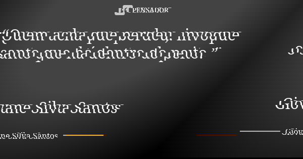 “Quem acha que perdeu, invoque o santo que há dentro do peito.” Giovane Silva Santos... Frase de Giovane Silva Santos.