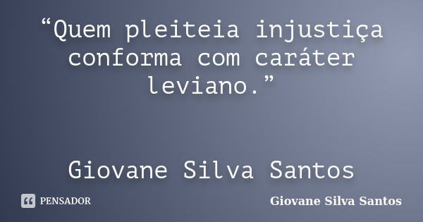 “Quem pleiteia injustiça conforma com caráter leviano.” Giovane Silva Santos... Frase de Giovane Silva Santos.