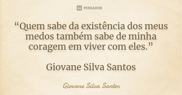 “Quem sabe da existência dos meus medos também sabe de minha coragem em viver com eles.” Giovane Silva Santos... Frase de Giovane Silva Santos.