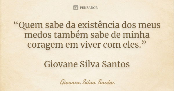 “Quem sabe da existência dos meus medos também sabe de minha coragem em viver com eles.” Giovane Silva Santos... Frase de Giovane Silva Santos.