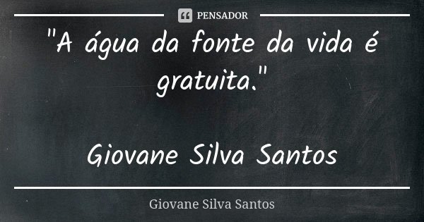 "A água da fonte da vida é gratuita." Giovane Silva Santos... Frase de Giovane Silva Santos.