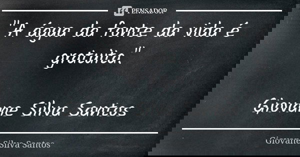 "A água da fonte da vida é gratuita." Giovane Silva Santos... Frase de Giovane Silva Santos.