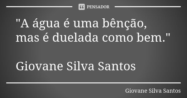 "A água é uma bênção, mas é duelada como bem." Giovane Silva Santos... Frase de Giovane Silva Santos.