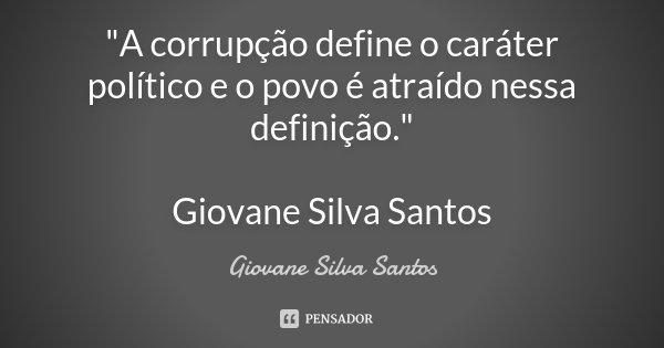 "A corrupção define o caráter político e o povo é atraído nessa definição." Giovane Silva Santos... Frase de Giovane Silva Santos.