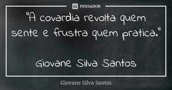 "A covardia revolta quem sente e frustra quem pratica." Giovane Silva Santos... Frase de Giovane Silva Santos.