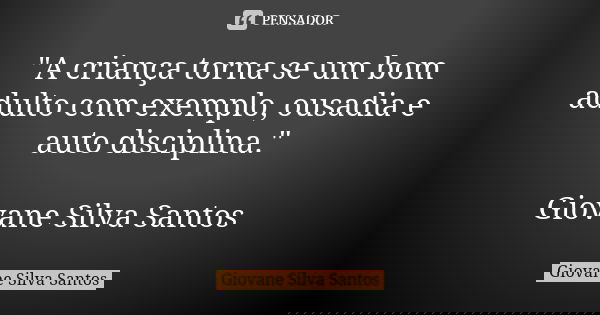 "A criança torna se um bom adulto com exemplo, ousadia e auto disciplina." Giovane Silva Santos... Frase de Giovane Silva Santos.