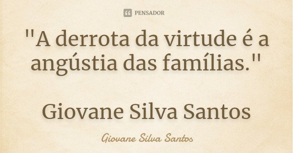 "A derrota da virtude é a angústia das famílias." Giovane Silva Santos... Frase de Giovane Silva Santos.