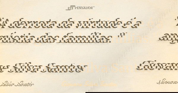 "A derrota da virtude é a angústia das famílias." Giovane Silva Santos... Frase de Giovane Silva Santos.