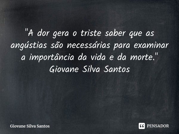 ⁠"A dor gera o triste saber que as angústias são necessárias para examinar a importância da vida e da morte." Giovane Silva Santos... Frase de Giovane Silva Santos.