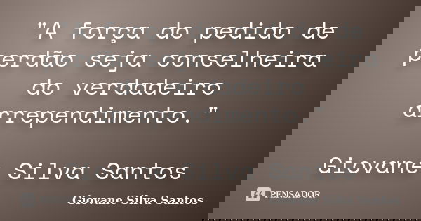 "A força do pedido de perdão seja conselheira do verdadeiro arrependimento." Giovane Silva Santos... Frase de Giovane Silva Santos.