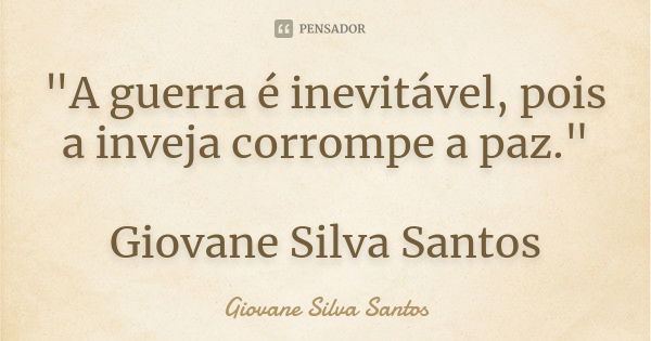 "A guerra é inevitável, pois a inveja corrompe a paz." Giovane Silva Santos... Frase de Giovane Silva Santos.